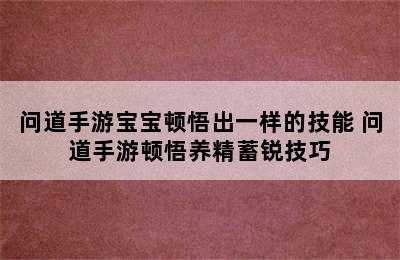 问道手游宝宝顿悟出一样的技能 问道手游顿悟养精蓄锐技巧